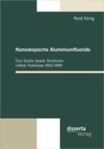 Produktbild: Nanoskopische Aluminiumfluoride: Eine Studie lokaler Strukturen mittels Festkörper MAS NMR | René König