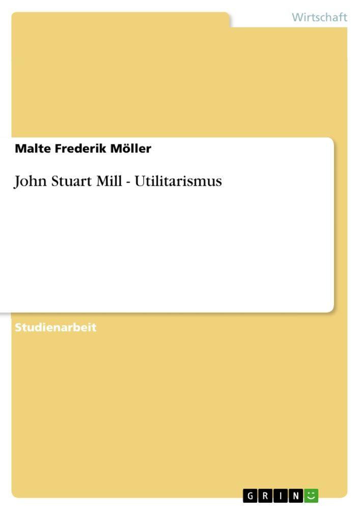 Malte Frederik Möller: John Stuart Mill - Utilitarismus bei ebook.de