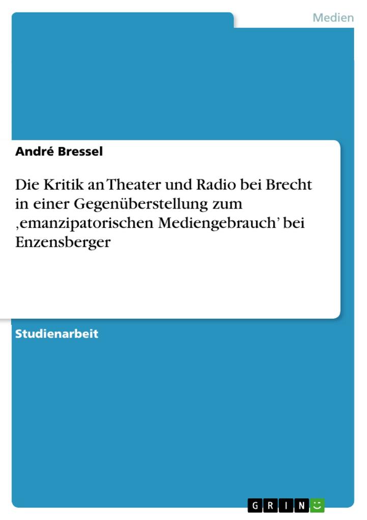 Produktbild: Die Kritik an Theater und Radio bei Brecht in einer Gegenüberstellung zum ,emanzipatorischen Mediengebrauch' bei Enzensberger | André Bressel