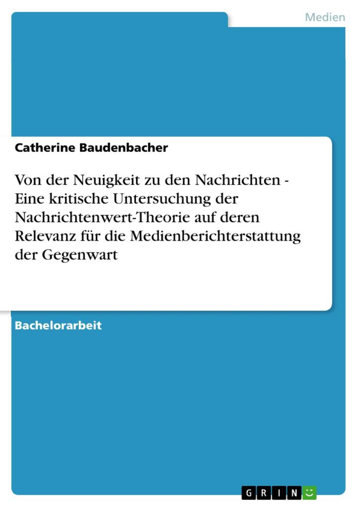 Produktbild: Von der Neuigkeit zu den Nachrichten - Eine kritische Untersuchung der Nachrichtenwert-Theorie auf deren Relevanz für die Medienberichterstattung der Gegenwart | Catherine Baudenbacher