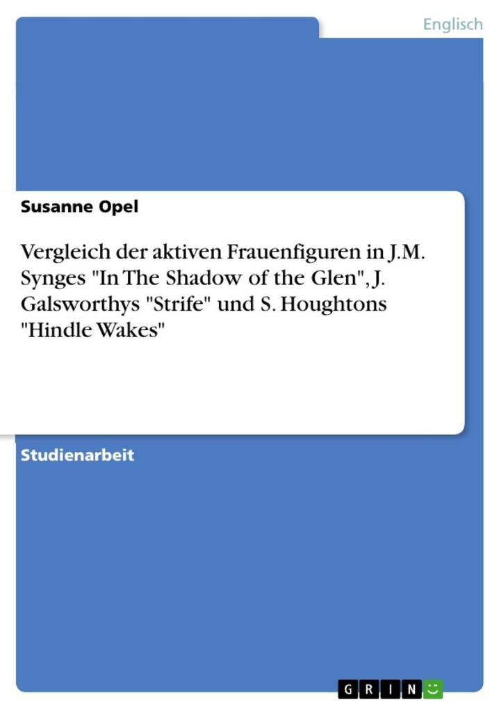 Produktbild: Vergleich der aktiven Frauenfiguren in J.M. Synges "In The Shadow of the Glen", J. Galsworthys "Strife" und S. Houghtons "Hindle Wakes" | Susanne Opel
