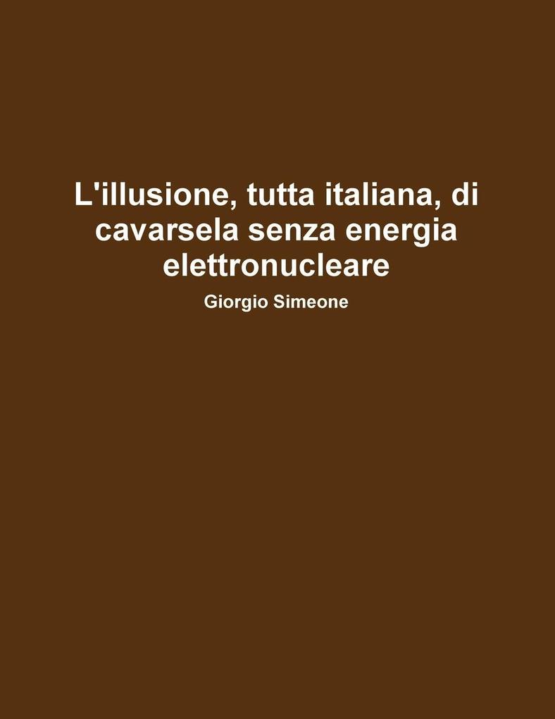 L'Illusione, Tutta Italiana, Di Cavarsela Senza La Produzione Di Energia Elettronucleare. als Taschenbuch