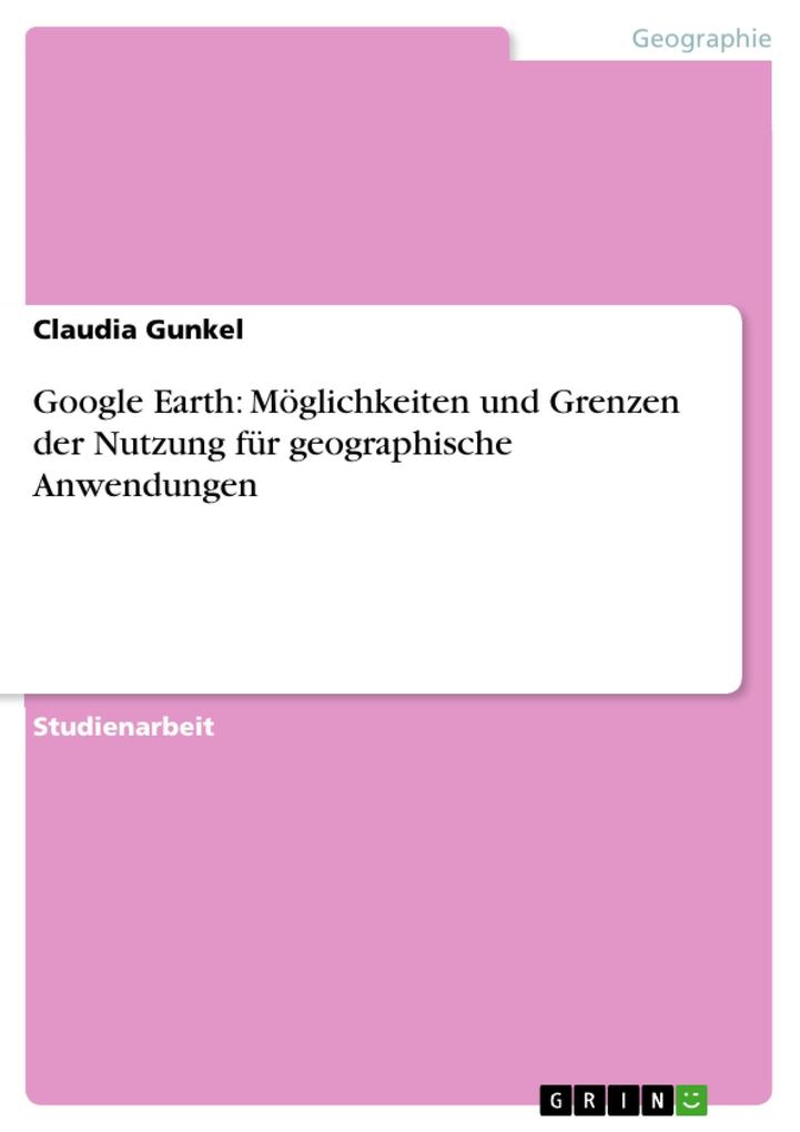 Produktbild: Google Earth: Möglichkeiten und Grenzen der Nutzung für geographische Anwendungen | Claudia Gunkel