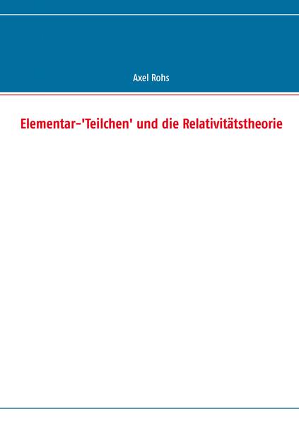 Produktbild: Elementar-'Teilchen' und die Relativitätstheorie | Axel Rohs