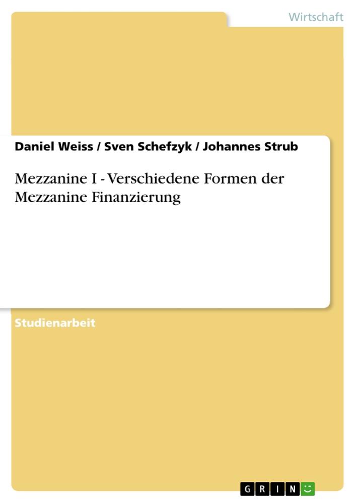 Produktbild: Mezzanine I - Verschiedene Formen der Mezzanine Finanzierung | Sven Schefzyk, Johannes Strub, Daniel Weiss