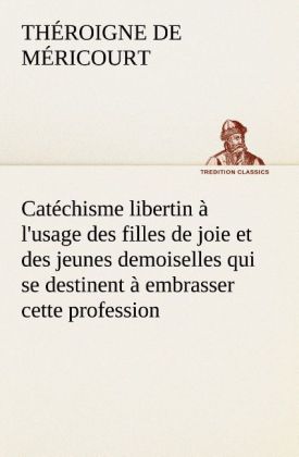 Produktbild: Catéchisme libertin à l'usage des filles de joie et des jeunes demoiselles qui se destinent à embrasser cette profession | Théroigne de Méricourt