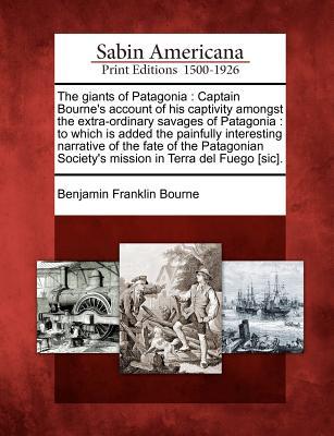 Produktbild: The Giants of Patagonia: Captain Bourne's Account of His Captivity Amongst the Extra-Ordinary Savages of Patagonia: To Which Is Added the Painf | Benjamin Franklin Bourne