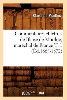 Produktbild: Commentaires Et Lettres de Blaise de Monluc, Maréchal de France T. 1 (Éd.1864-1872) | Blaise de Montluc