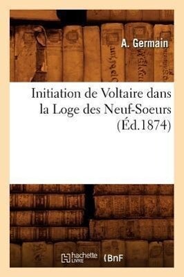 Initiation de Voltaire Dans La Loge Des Neuf-Soeurs (Éd.1874) als Taschenbuch