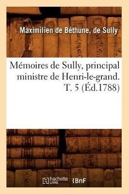 Mémoires de Sully, Principal Ministre de Henri-Le-Grand. T. 5 (Éd.1788) als Taschenbuch