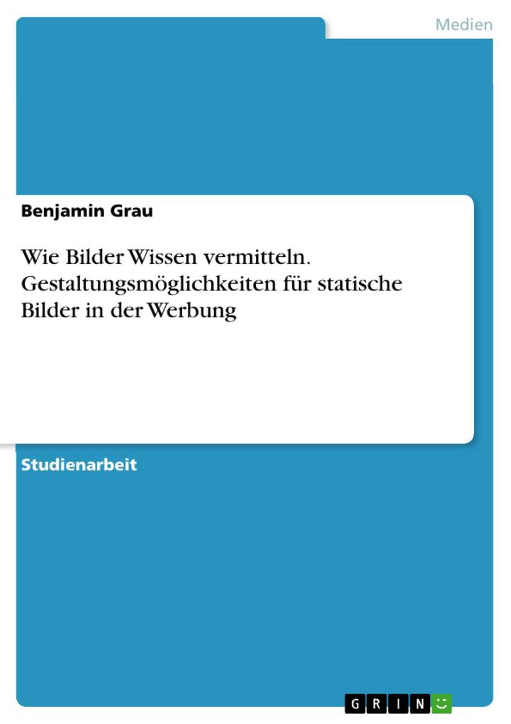 Produktbild: Wie Bilder Wissen vermitteln. Gestaltungsmöglichkeiten für statische Bilder in der Werbung | Benjamin Grau