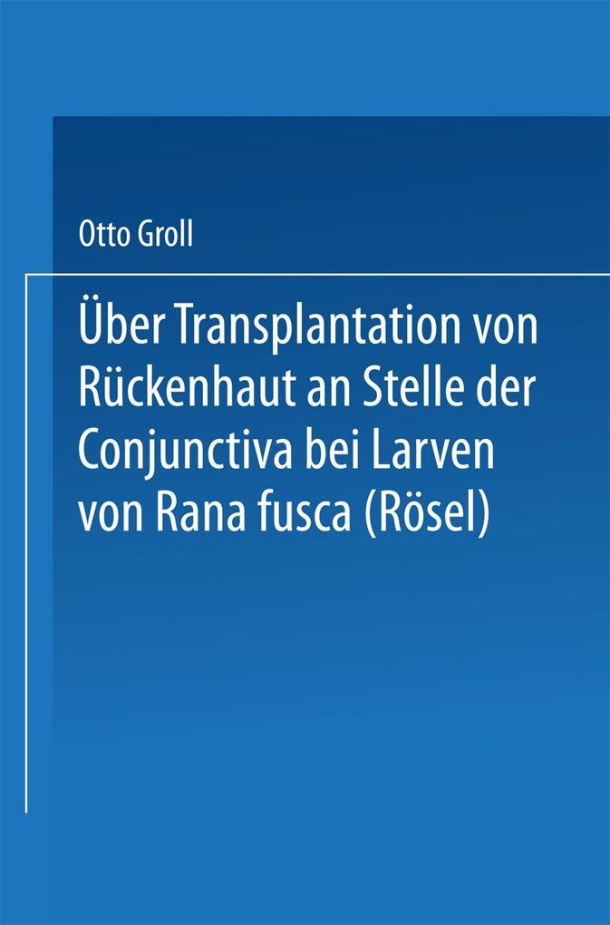 Produktbild: Über Transplantation von Rückenhaut an Stelle der Conjunctiva bei Larven von Rana fusca (Rösel) | Otto Groll