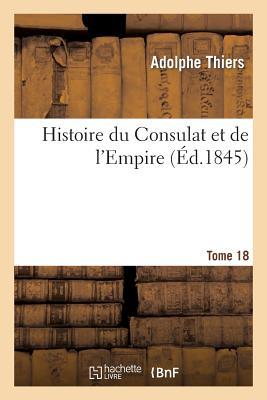 Produktbild: Histoire Du Consulat Et de l'Empire. Suite À l'Histoire de la Révolution Française. Tome 18 | Adolphe Thiers