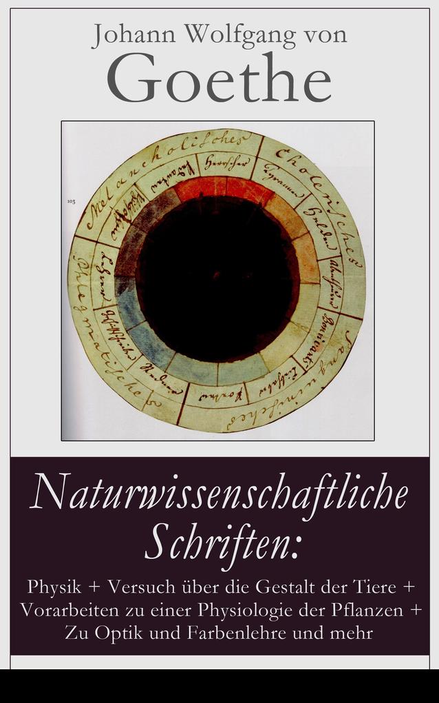 Produktbild: Naturwissenschaftliche Schriften: Physik + Versuch über die Gestalt der Tiere + Vorarbeiten zu einer Physiologie der Pflanzen + Zu Optik und Farbenlehre und mehr | Johann Wolfgang von Goethe
