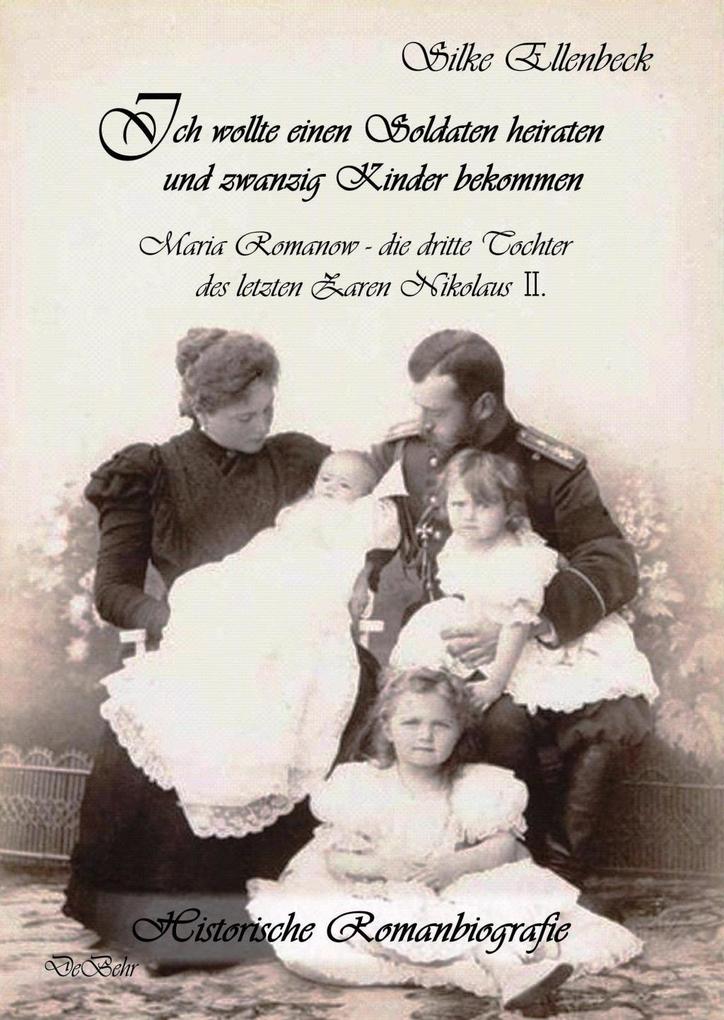 Produktbild: Ich wollte einen Soldaten heiraten und zwanzig Kinder bekommen - Maria Romanow - die dritte Tochter des letzten Zaren Nikolaus II | Silke Ellenbeck