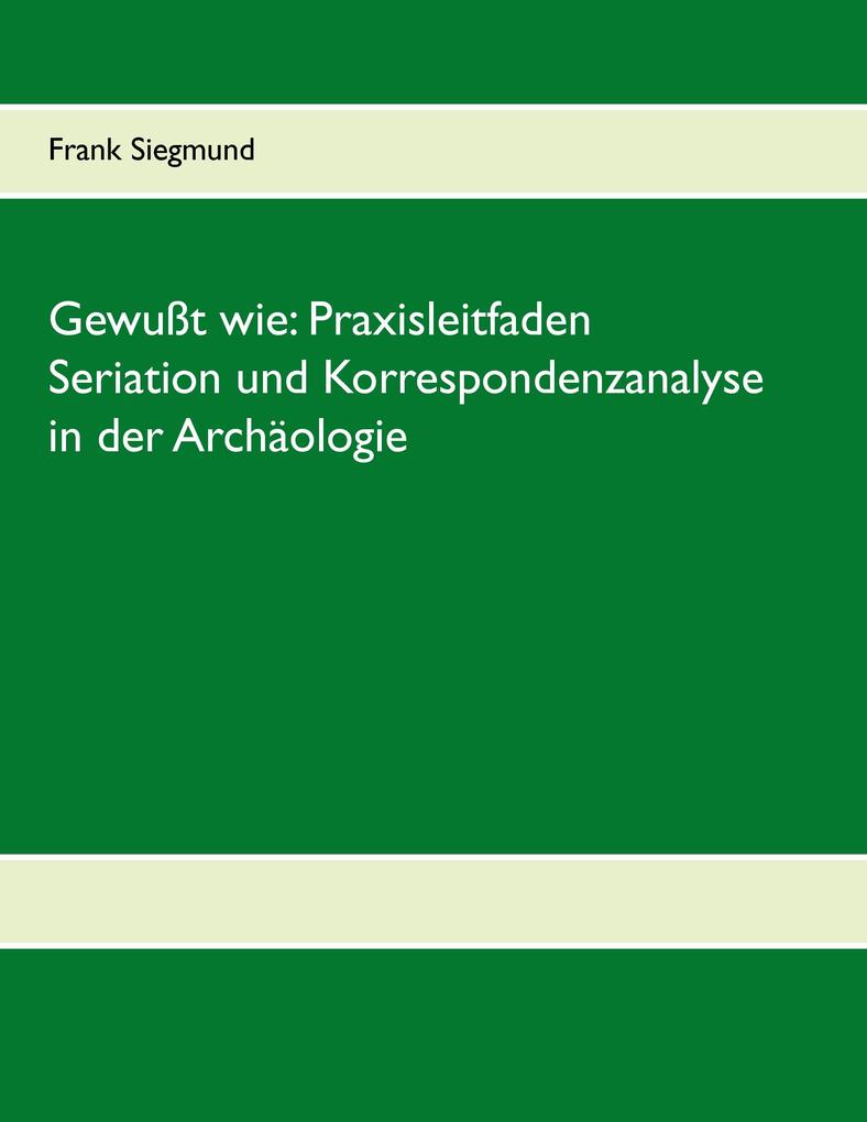Produktbild: Gewußt wie: Praxisleitfaden Seriation und Korrespondenzanalyse in der Archäologie | Frank Siegmund