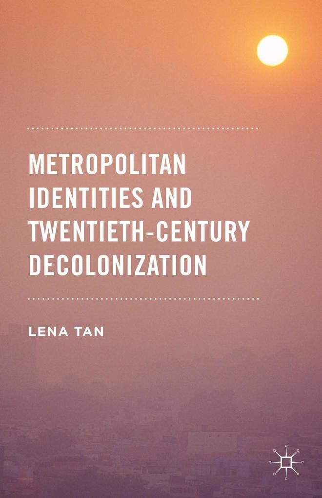 Produktbild: Metropolitan Identities and Twentieth-Century Decolonization | Lena Tan
