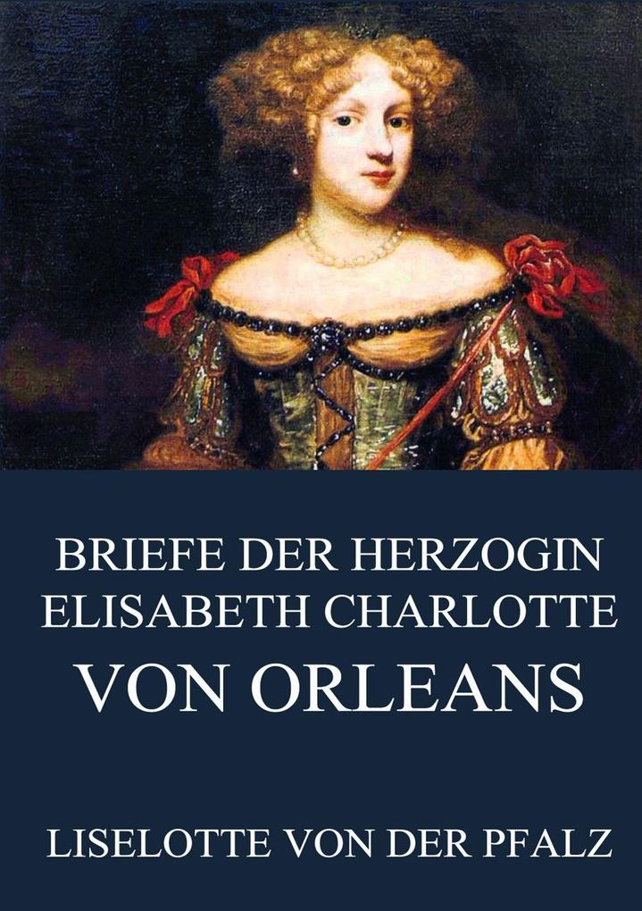 Produktbild: Briefe der Herzogin Elisabeth Charlotte von Orléans | Liselotte von der Pfalz