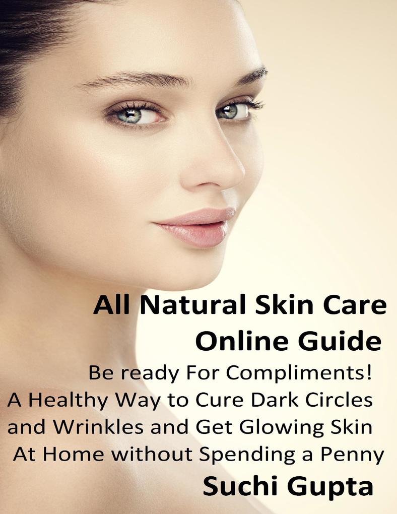Produktbild: All Natural Skin Care Online Guide: A Healthy Way to Cure Dark Circles and Wrinkles and Get Glowing Skin At Home Without Spending a Penny! | Suchi Gupta