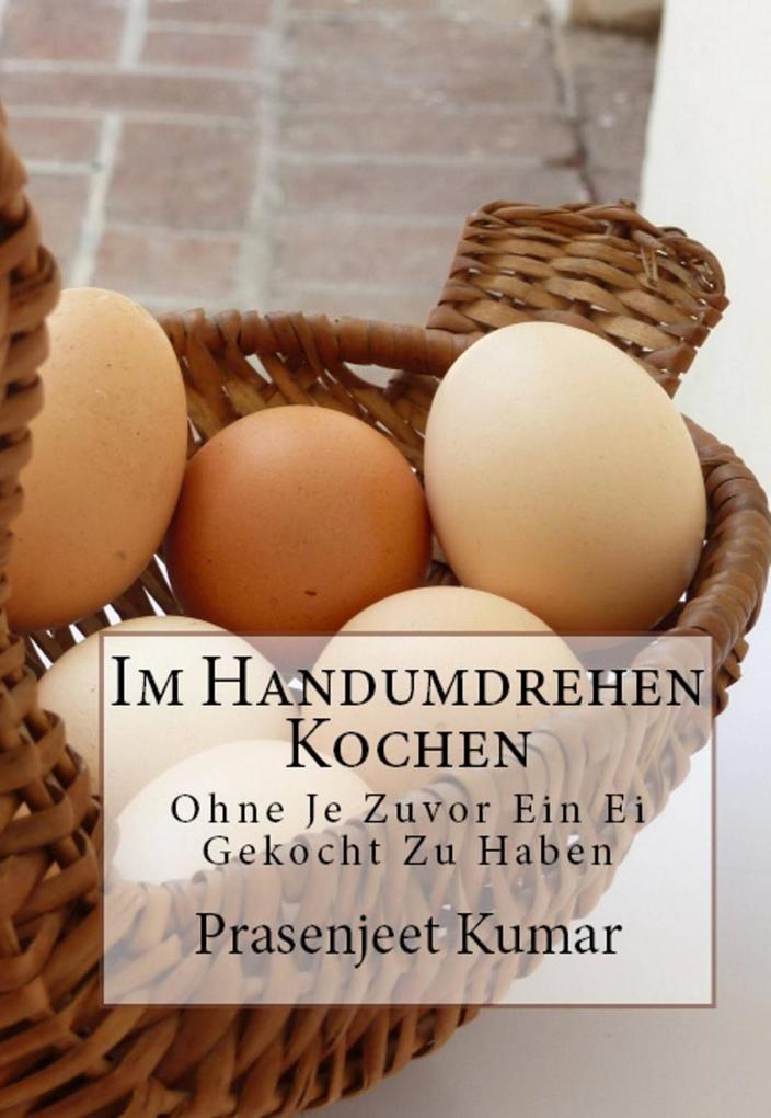 Produktbild: Im Handumdrehen Kochen - Ohne Je Zuvor Ein Ei Gekocht Zu Haben | Prasenjeet Kumar
