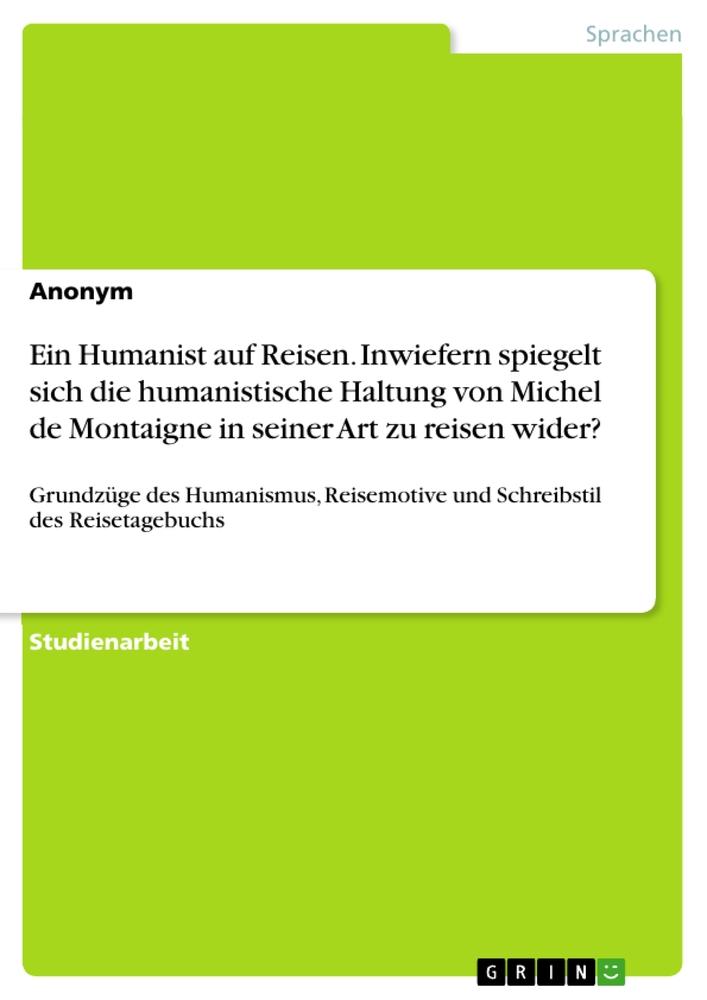 Produktbild: Ein Humanist auf Reisen. Inwiefern spiegelt sich die humanistische Haltung von Michel de Montaigne in seiner Art zu reisen wider? | Anonymous