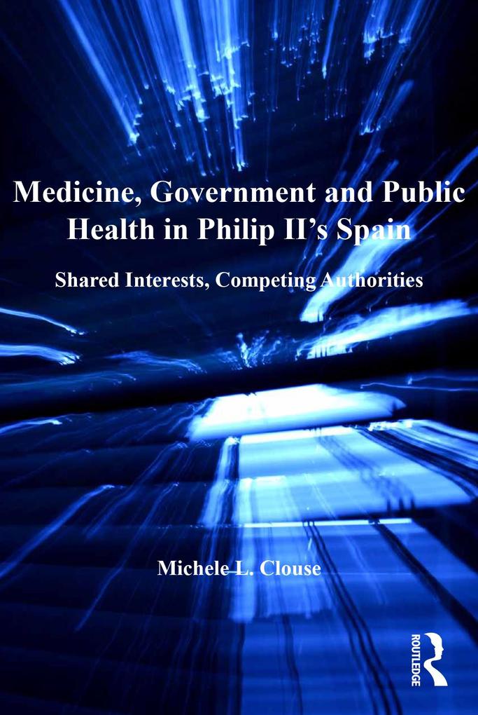Medicine, Government and Public Health in Philip II's Spain als eBook epub