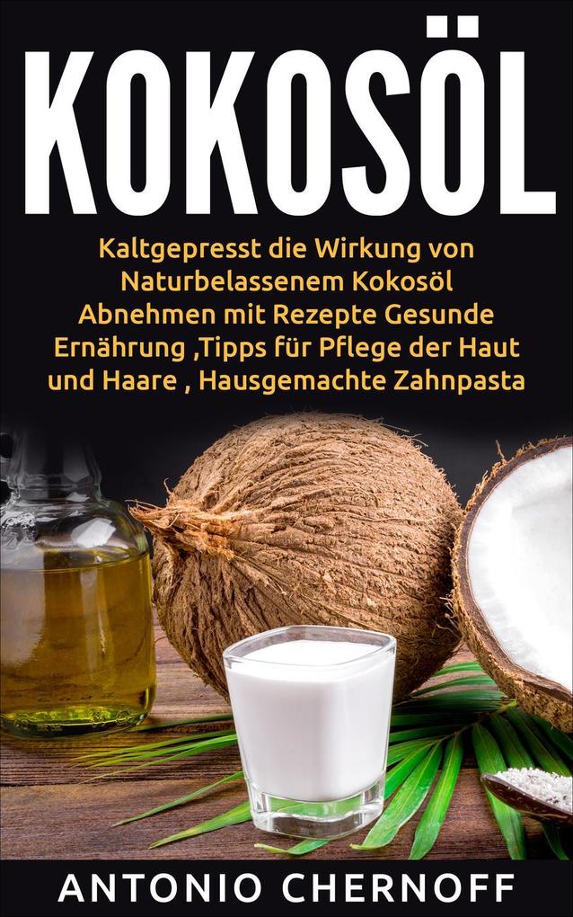 Produktbild: Kokosöl: Kaltgepresst die Wirkung von Naturbelassenem Kokosöl | Antonio Chernoff
