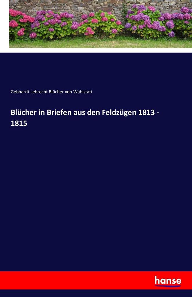 Produktbild: Blücher in Briefen aus den Feldzügen 1813 - 1815 | Gebhardt Lebrecht Blücher von Wahlstatt, Gebhard Leberecht von Blücher