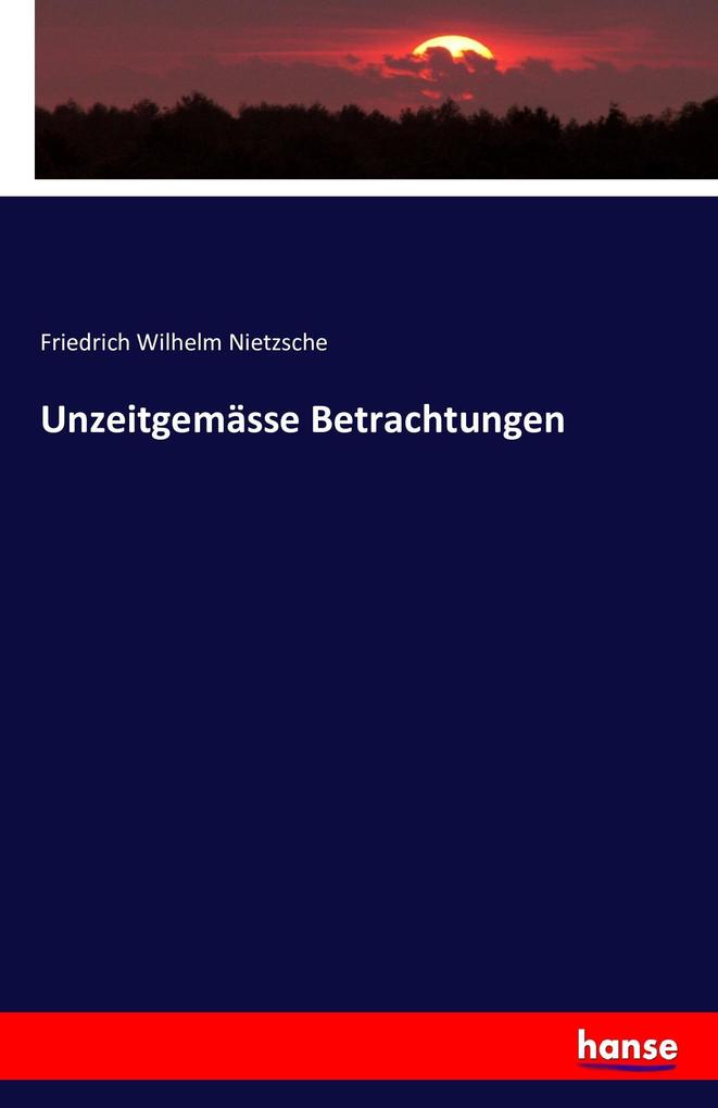 Produktbild: Unzeitgemässe Betrachtungen | Friedrich Wilhelm Nietzsche