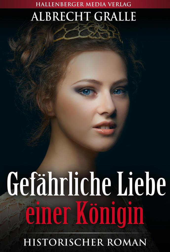 Produktbild: Gefährliche Liebe einer Königin: Historischer Roman | Albrecht Gralle
