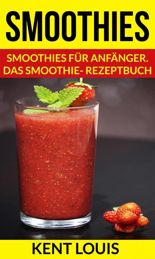 Produktbild: Smoothies: Smoothies für Anfänger. Das Smoothie- Rezeptbuch | Kent Louis