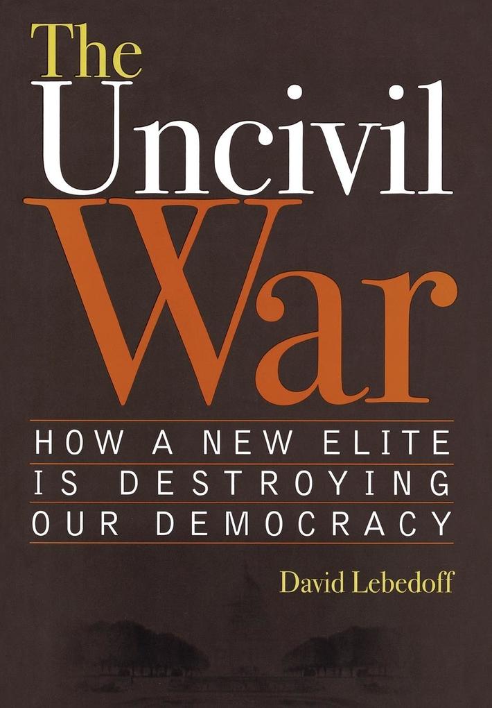 The Uncivil War: How a New Elite Is Destroying Our Democracy als Buch (gebunden)