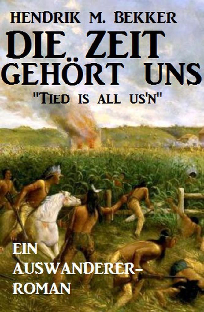 Produktbild: Ein Auswanderer-Roman: Die Zeit gehört uns - "Tied is all us'n" | Hendrik M. Bekker
