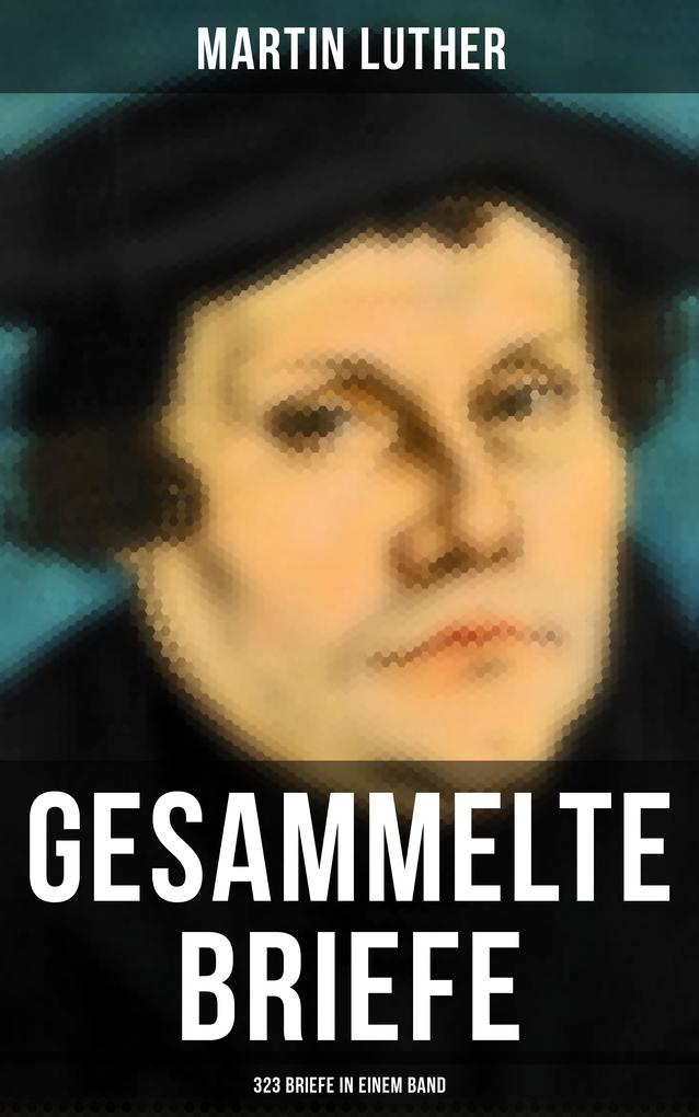 Produktbild: Gesammelte Briefe von Martin Luther (323 Briefe in einem Band) | Martin Luther