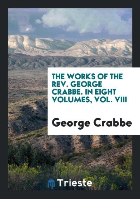 The Works of the Rev. George Crabbe. In Eight Volumes, Vol. VIII als Taschenbuch