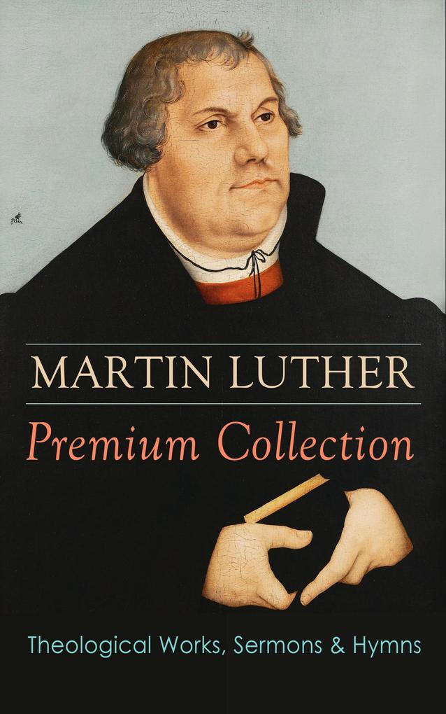 Produktbild: MARTIN LUTHER Premium Collection: Theological Works, Sermons & Hymns | Martin Luther