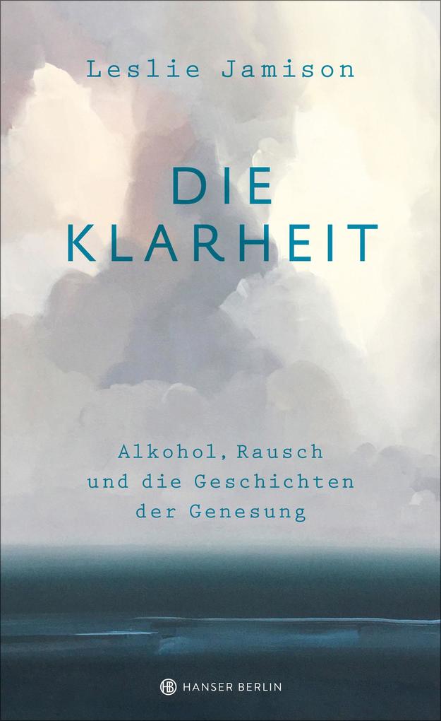 Produktbild: Die Klarheit. Alkohol, Rausch und die Geschichten der Genesung | Leslie Jamison