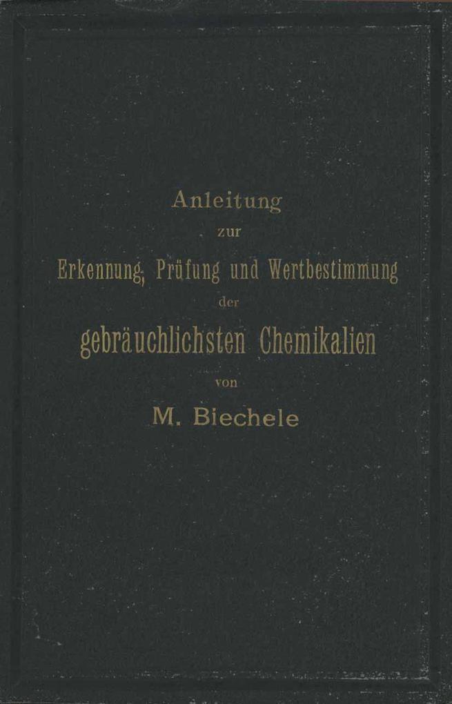 Produktbild: Anleitung zur Erkennung, Prüfung und Wertbestimmung der gebräuchlichsten Chemikalien für den technischen, analytischen und pharmaceutischen Gebrauch | Max Biechele