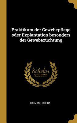Produktbild: Praktikum der Gewebepflege oder Explantation besonders der Gewebezüchtung | Erdmann Rhoda