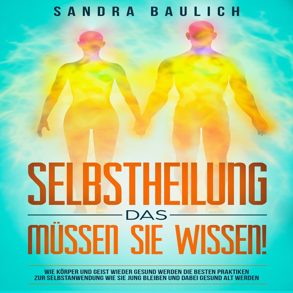 Produktbild: Selbstheilung - Das müssen Sie wissen!: Wie Körper und Geist wieder gesund werden: Die besten Praktiken zur Selbstanwend | Sandra Baulich