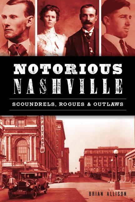 Produktbild: Notorious Nashville: Scoundrels, Rogues and Outlaws | Brian Allison