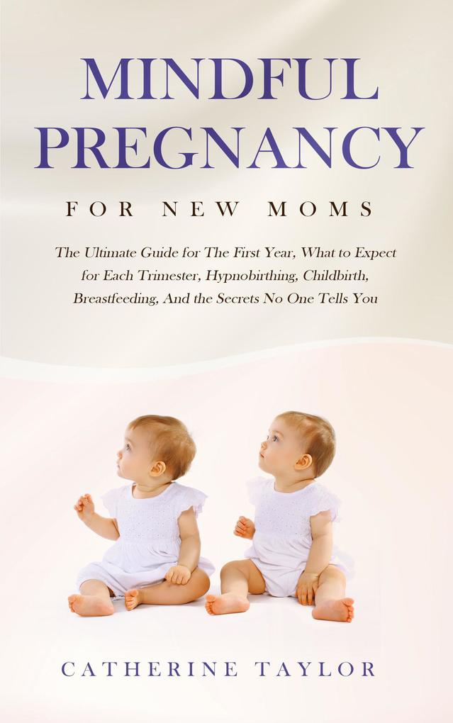 Mindful Pregnancy for New Moms: The Ultimate Guide for The First Year, What to Expect for Each Trimester, Hypnobirthing, Childbirth, Breastfeeding, And the Secrets No One Tells You als eBook epub