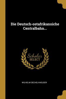 Produktbild: Die Deutsch-Ostafrikansiche Centralbahn... | Wilhelm Oechelhaeuser