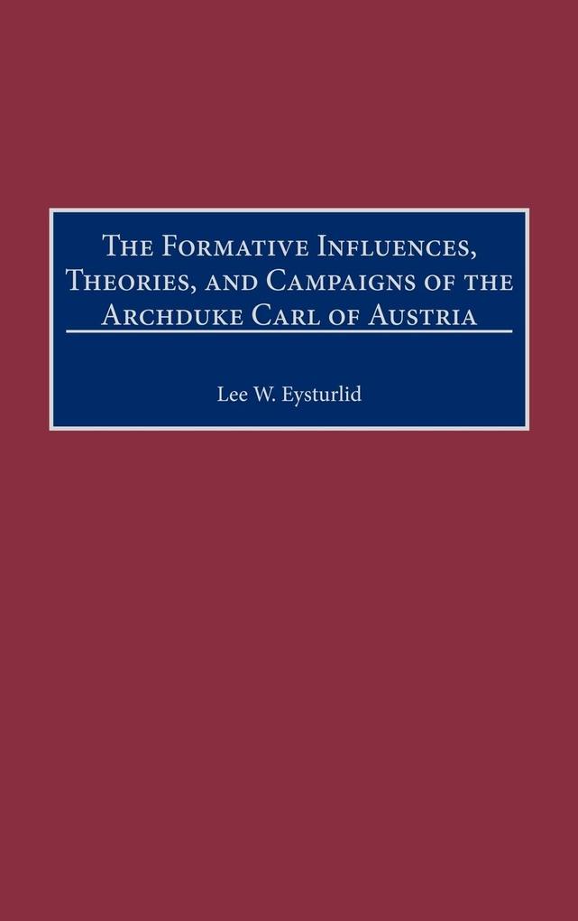 The Formative Influences, Theories, and Campaigns of the Archduke Carl of Austria als Buch (gebunden)