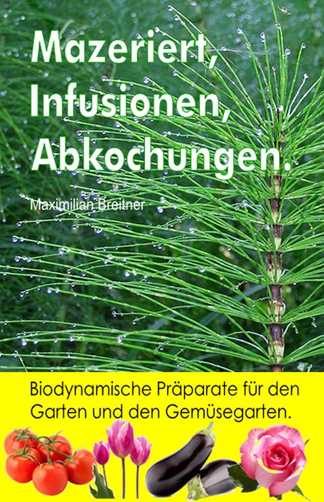 Produktbild: Mazeriert, Infusionen, Abkochungen. Biodynamische Präparate für den Garten und den Gemüsegarten. | Maximilian Breitner