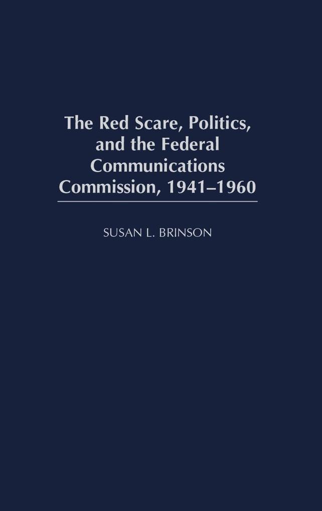 The Red Scare, Politics, and the Federal Communications Commission, 1941-1960 als Buch (gebunden)