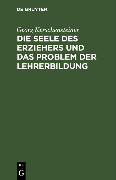Produktbild: Die Seele des Erziehers und das Problem der Lehrerbildung | Georg Kerschensteiner