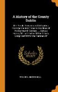 A History of the County Dublin: The People, Parishes and Antiquities from the Earliest Times to the Close of the Eighteenth Century. ... Being a Histo als Buch (gebunden)