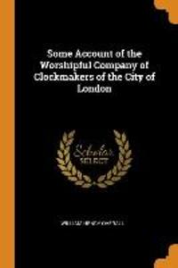Some Account of the Worshipful Company of Clockmakers of the City of London als Taschenbuch