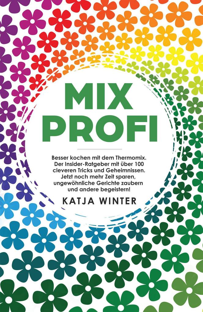 Produktbild: Mixprofi: Besser kochen mit dem Thermomix. Der Insider-Ratgeber mit über 100 cleveren Tricks und Geheimnissen. Jetzt noch mehr Zeit sparen, ungewöhnliche Gerichte zaubern und andere begeistern! | Katja Winter